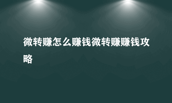 微转赚怎么赚钱微转赚赚钱攻略