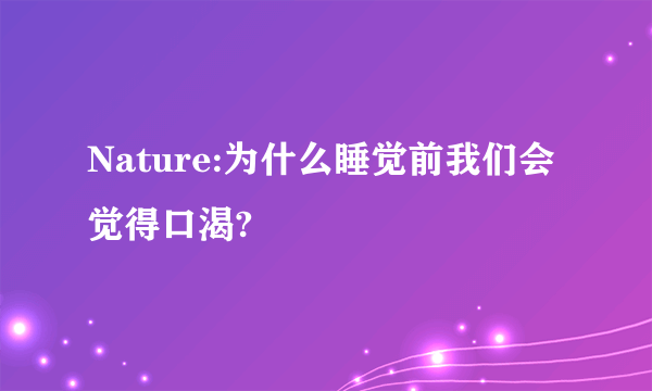 Nature:为什么睡觉前我们会觉得口渴?