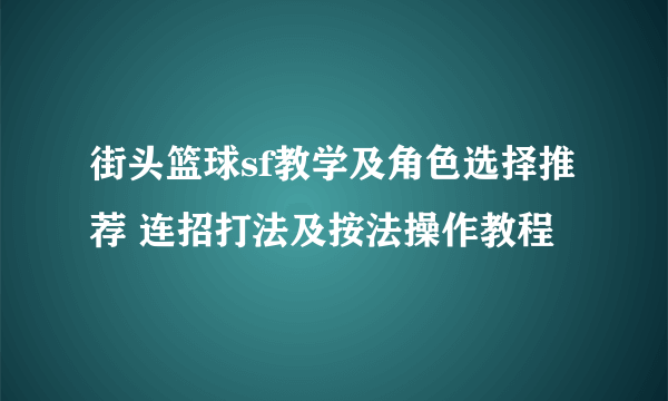 街头篮球sf教学及角色选择推荐 连招打法及按法操作教程