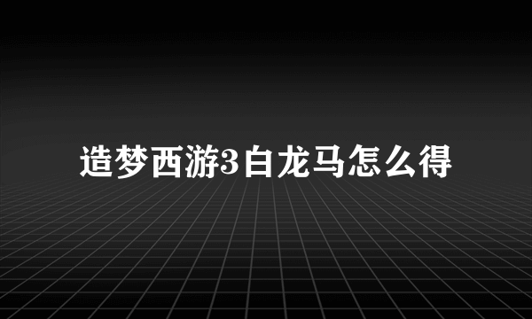 造梦西游3白龙马怎么得