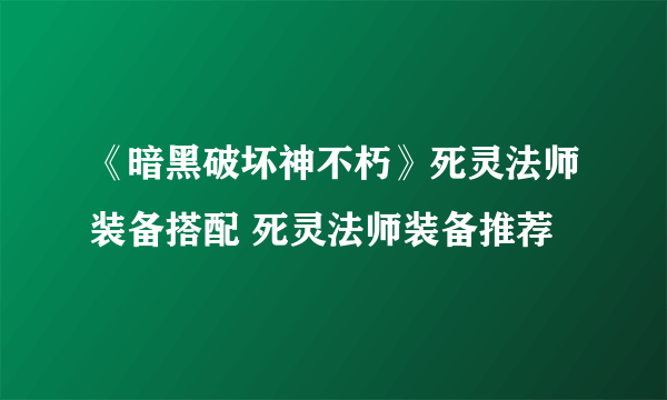 《暗黑破坏神不朽》死灵法师装备搭配 死灵法师装备推荐