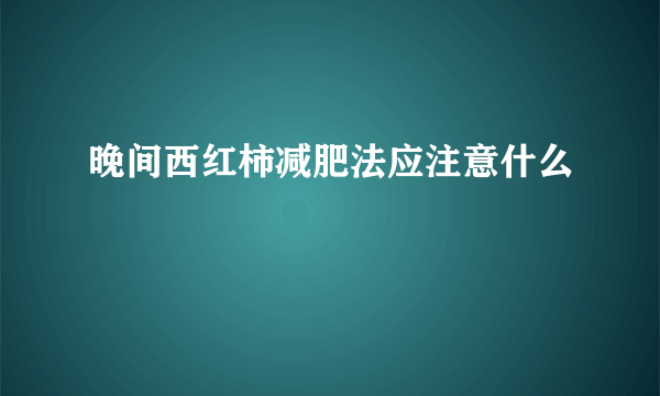 晚间西红柿减肥法应注意什么