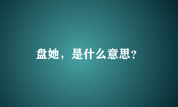 盘她，是什么意思？