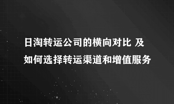 日淘转运公司的横向对比 及如何选择转运渠道和增值服务