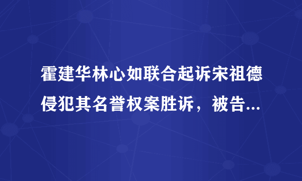 霍建华林心如联合起诉宋祖德侵犯其名誉权案胜诉，被告方向二人赔礼并道歉，你怎么看？