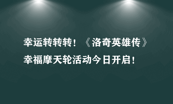 幸运转转转！《洛奇英雄传》幸福摩天轮活动今日开启！