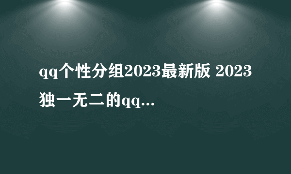 qq个性分组2023最新版 2023独一无二的qq分组昵称