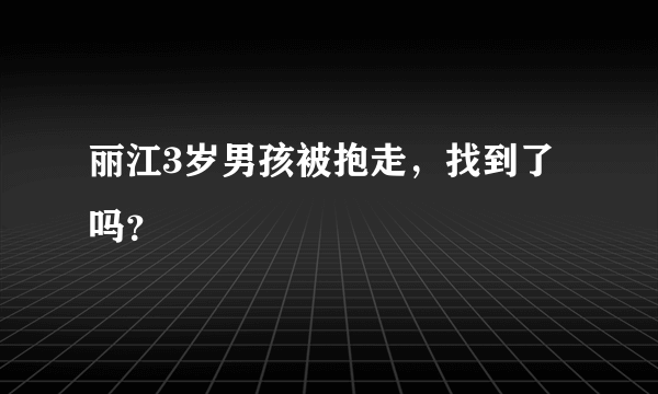 丽江3岁男孩被抱走，找到了吗？