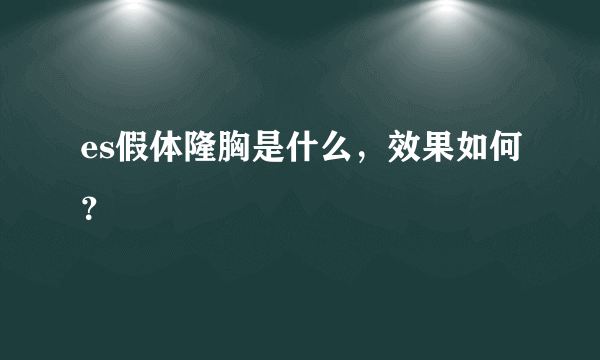 es假体隆胸是什么，效果如何？