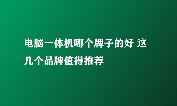 电脑一体机哪个牌子的好 这几个品牌值得推荐