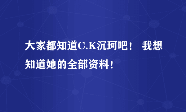 大家都知道C.K沉珂吧！ 我想知道她的全部资料！