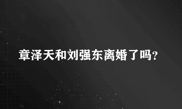 章泽天和刘强东离婚了吗？