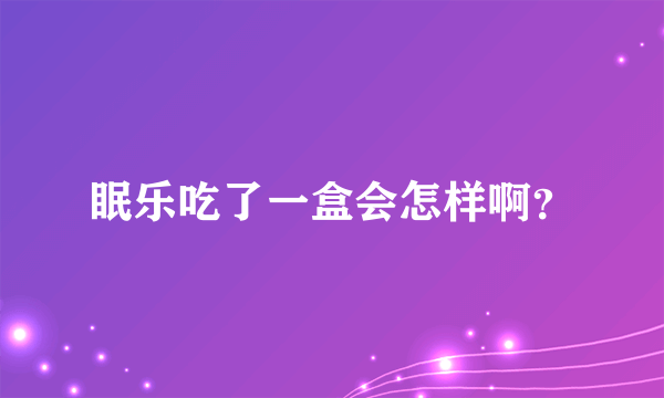 眠乐吃了一盒会怎样啊？