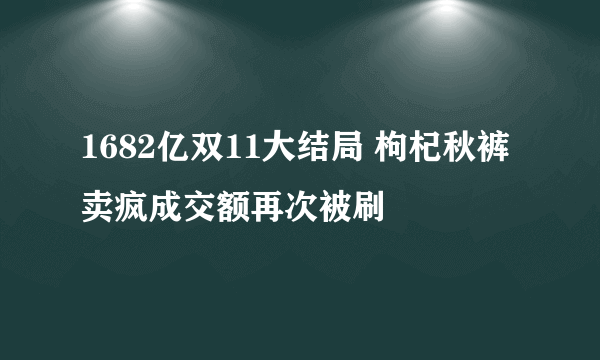 1682亿双11大结局 枸杞秋裤卖疯成交额再次被刷