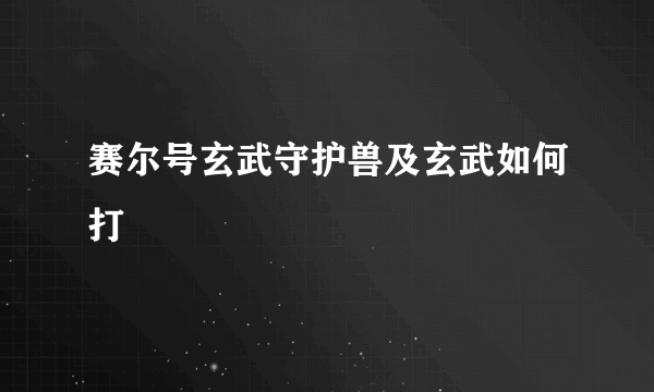 赛尔号玄武守护兽及玄武如何打