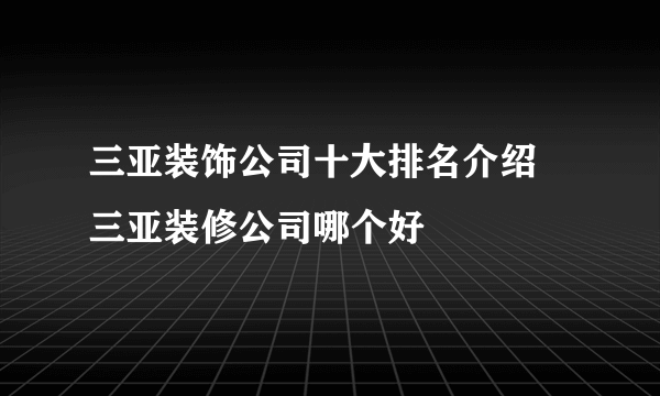 三亚装饰公司十大排名介绍 三亚装修公司哪个好