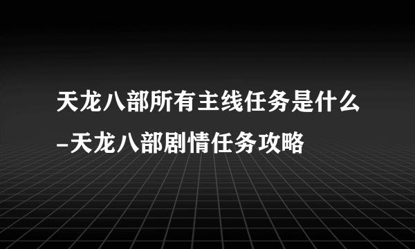 天龙八部所有主线任务是什么-天龙八部剧情任务攻略