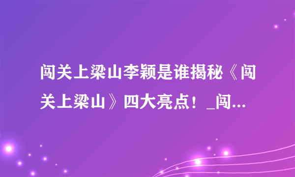 闯关上梁山李颖是谁揭秘《闯关上梁山》四大亮点！_闯关上梁山李颖_飞外网