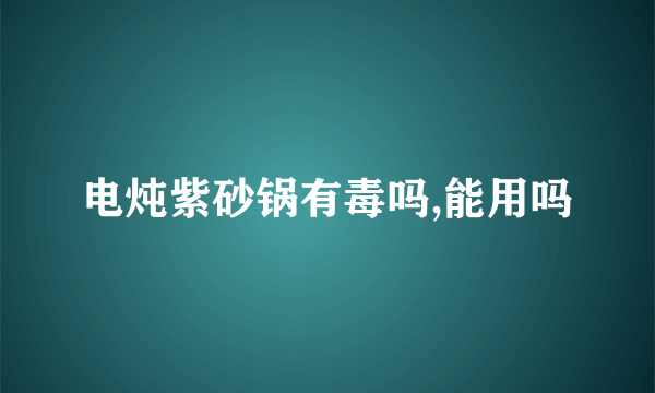 电炖紫砂锅有毒吗,能用吗