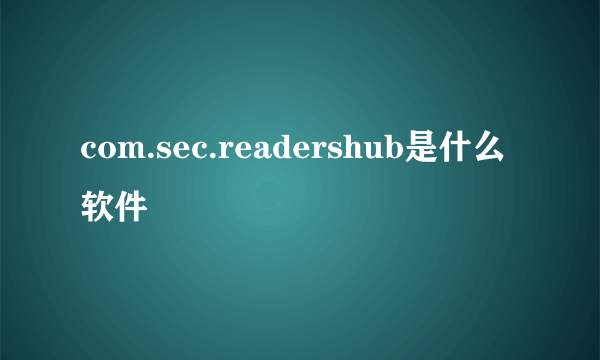 com.sec.readershub是什么软件