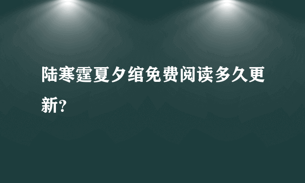 陆寒霆夏夕绾免费阅读多久更新？