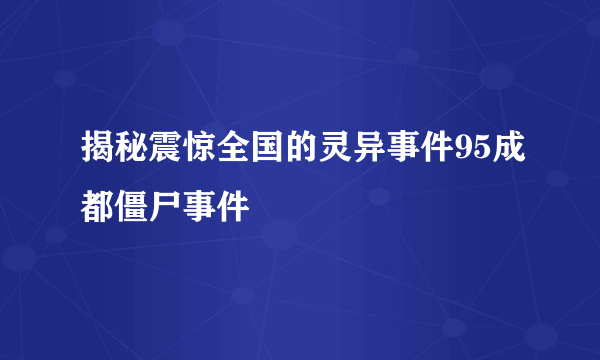 揭秘震惊全国的灵异事件95成都僵尸事件