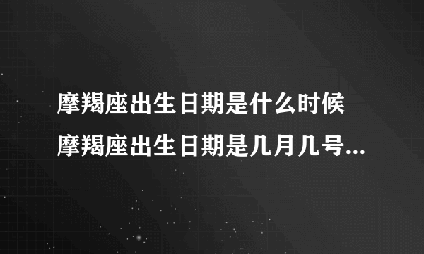 摩羯座出生日期是什么时候 摩羯座出生日期是几月几号到几月几号