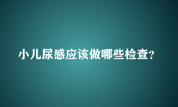 小儿尿感应该做哪些检查？