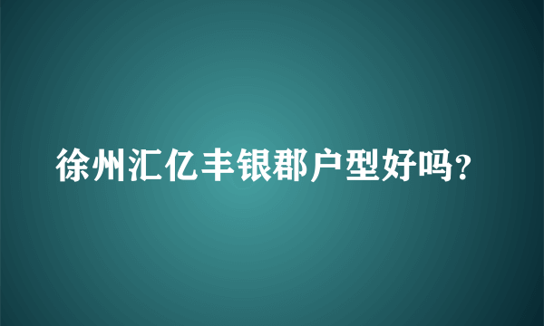 徐州汇亿丰银郡户型好吗？