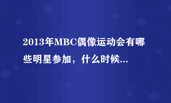 2013年MBC偶像运动会有哪些明星参加，什么时候才播出啊？