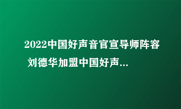 2022中国好声音官宣导师阵容 刘德华加盟中国好声音担任见证人