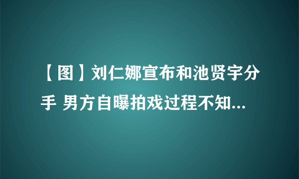 【图】刘仁娜宣布和池贤宇分手 男方自曝拍戏过程不知不觉爱上女方