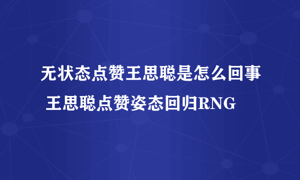 无状态点赞王思聪是怎么回事 王思聪点赞姿态回归RNG