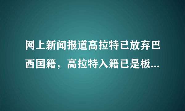 网上新闻报道高拉特已放弃巴西国籍，高拉特入籍已是板上钉钉，中国队将所向披靡吗？