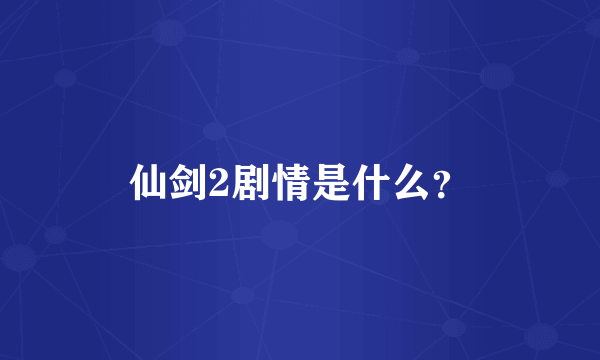 仙剑2剧情是什么？