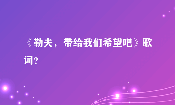 《勒夫，带给我们希望吧》歌词？