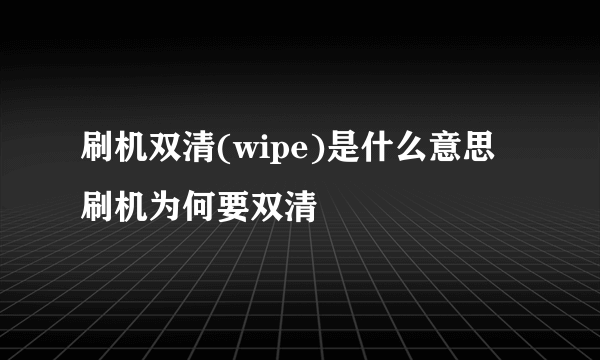 刷机双清(wipe)是什么意思 刷机为何要双清