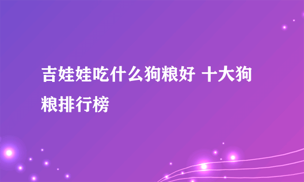 吉娃娃吃什么狗粮好 十大狗粮排行榜