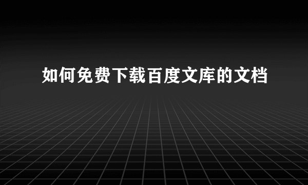 如何免费下载百度文库的文档