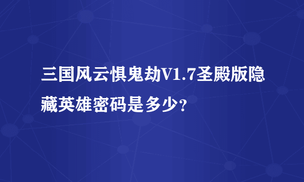 三国风云惧鬼劫V1.7圣殿版隐藏英雄密码是多少？