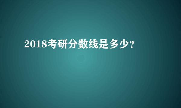 2018考研分数线是多少？