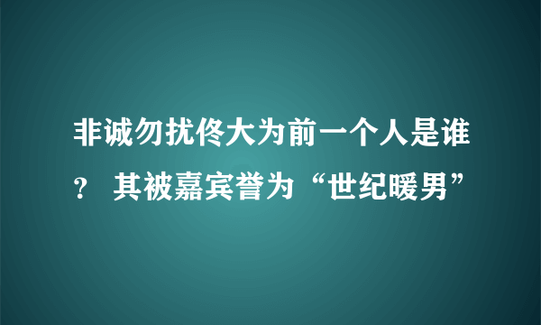 非诚勿扰佟大为前一个人是谁？ 其被嘉宾誉为“世纪暖男”