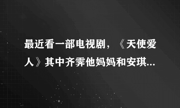 最近看一部电视剧，《天使爱人》其中齐霁他妈妈和安琪媛的后母怎么关系不和呢