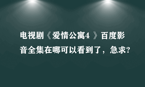 电视剧《爱情公寓4 》百度影音全集在哪可以看到了，急求?