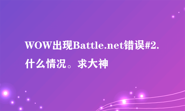 WOW出现Battle.net错误#2.什么情况。求大神