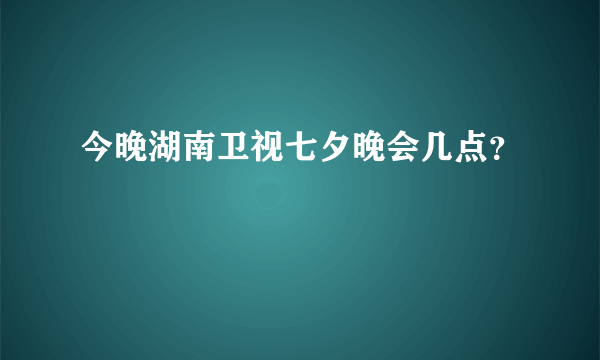 今晚湖南卫视七夕晚会几点？