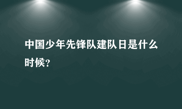 中国少年先锋队建队日是什么时候？