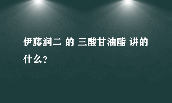 伊藤润二 的 三酸甘油酯 讲的什么？