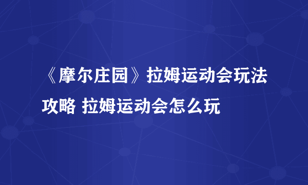 《摩尔庄园》拉姆运动会玩法攻略 拉姆运动会怎么玩