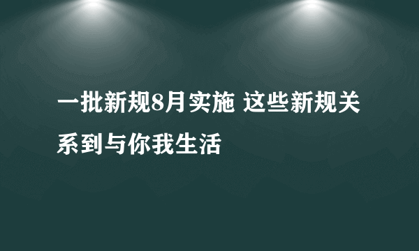 一批新规8月实施 这些新规关系到与你我生活